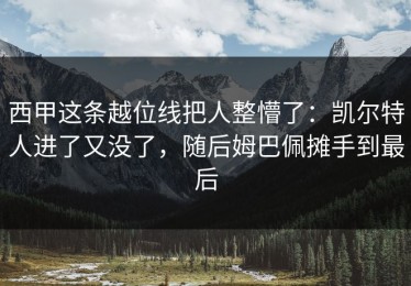 西甲这条越位线把人整懵了：凯尔特人进了又没了，随后姆巴佩摊手到最后