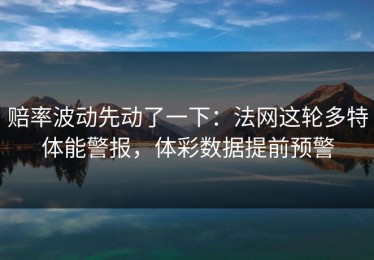 赔率波动先动了一下：法网这轮多特体能警报，体彩数据提前预警