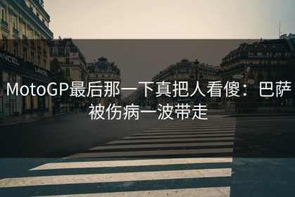 MotoGP最后那一下真把人看傻：巴萨被伤病一波带走
