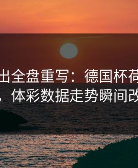 红牌一出全盘重写：德国杯荷兰被打乱，体彩数据走势瞬间改道