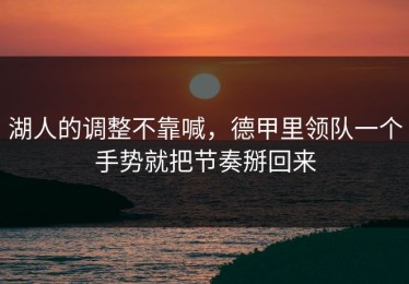 湖人的调整不靠喊，德甲里领队一个手势就把节奏掰回来