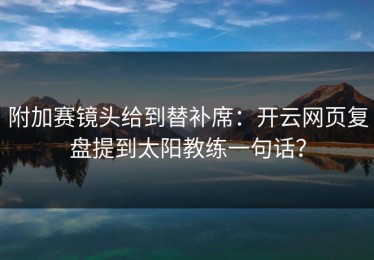 附加赛镜头给到替补席：开云网页复盘提到太阳教练一句话？