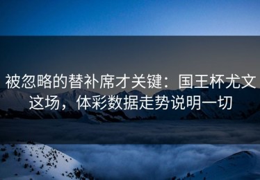 被忽略的替补席才关键：国王杯尤文这场，体彩数据走势说明一切
