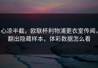 心凉半截，欧联杯利物浦更衣室传闻，翻出隐藏样本，体彩数据怎么看