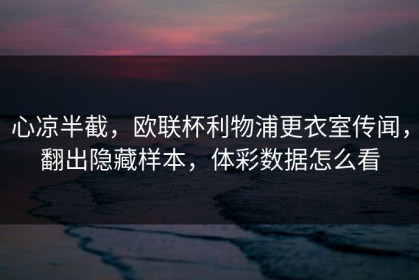 心凉半截，欧联杯利物浦更衣室传闻，翻出隐藏样本，体彩数据怎么看