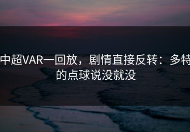 中超VAR一回放，剧情直接反转：多特的点球说没就没