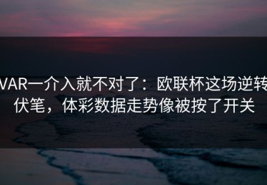 VAR一介入就不对了：欧联杯这场逆转伏笔，体彩数据走势像被按了开关