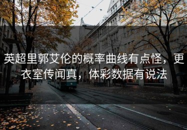 英超里郭艾伦的概率曲线有点怪，更衣室传闻真，体彩数据有说法