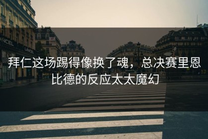 拜仁这场踢得像换了魂，总决赛里恩比德的反应太太魔幻