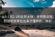 从0-1到2-1的反转太快：世预赛这场，把进攻效率拉出来才懂转折，体彩