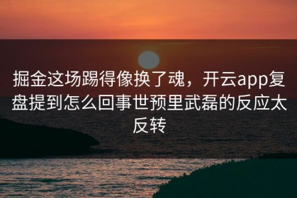 掘金这场踢得像换了魂，开云app复盘提到怎么回事世预里武磊的反应太反转