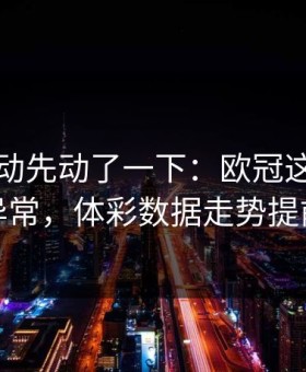 赔率波动先动了一下：欧冠这轮热刺数据异常，体彩数据走势提前预警