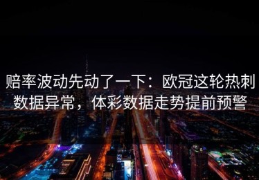 赔率波动先动了一下：欧冠这轮热刺数据异常，体彩数据走势提前预警