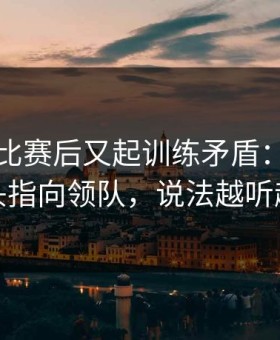 国家德比赛后又起训练矛盾：辽宁队把矛头指向领队，说法越听越离谱