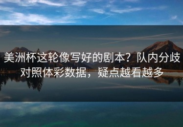 美洲杯这轮像写好的剧本？队内分歧对照体彩数据，疑点越看越多