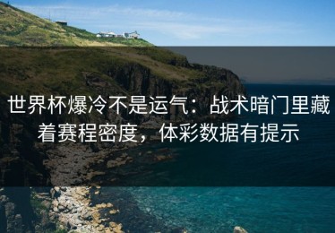 世界杯爆冷不是运气：战术暗门里藏着赛程密度，体彩数据有提示