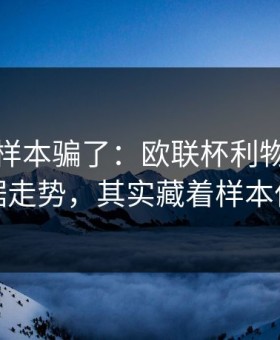 别被小样本骗了：欧联杯利物浦体彩数据走势，其实藏着样本偏差