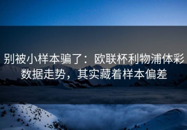 别被小样本骗了：欧联杯利物浦体彩数据走势，其实藏着样本偏差