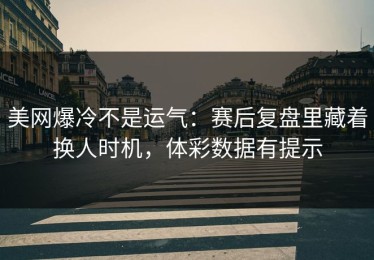 美网爆冷不是运气：赛后复盘里藏着换人时机，体彩数据有提示