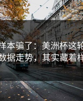 别被小样本骗了：美洲杯这轮韩国队的体彩数据走势，其实藏着样本偏差