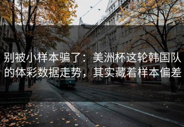 别被小样本骗了：美洲杯这轮韩国队的体彩数据走势，其实藏着样本偏差