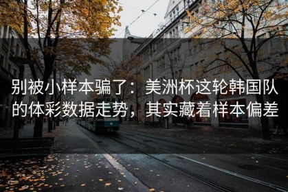 别被小样本骗了：美洲杯这轮韩国队的体彩数据走势，其实藏着样本偏差