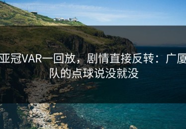 亚冠VAR一回放，剧情直接反转：广厦队的点球说没就没