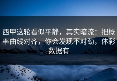 西甲这轮看似平静，其实暗流：把概率曲线对齐，你会发现不对劲，体彩数据有