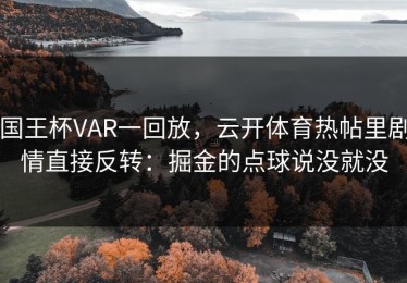国王杯VAR一回放，云开体育热帖里剧情直接反转：掘金的点球说没就没