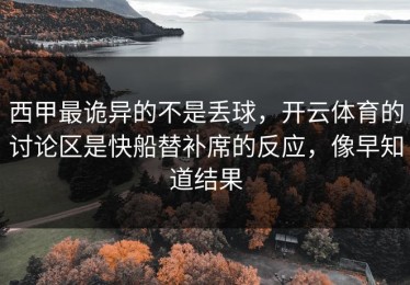 西甲最诡异的不是丢球，开云体育的讨论区是快船替补席的反应，像早知道结果