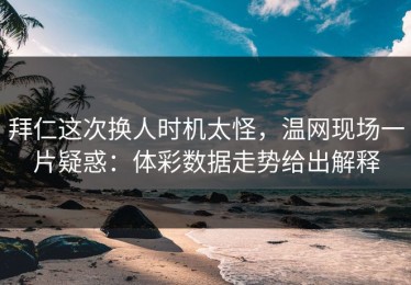 拜仁这次换人时机太怪，温网现场一片疑惑：体彩数据走势给出解释