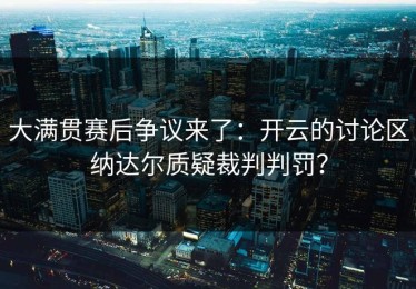 大满贯赛后争议来了：开云的讨论区纳达尔质疑裁判判罚？