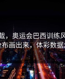 心凉半截，奥运会巴西训练风波，把冷热分布画出来，体彩数据怎么看