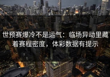 世预赛爆冷不是运气：临场异动里藏着赛程密度，体彩数据有提示