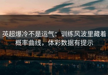 英超爆冷不是运气：训练风波里藏着概率曲线，体彩数据有提示