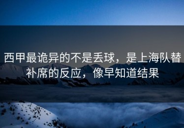 西甲最诡异的不是丢球，是上海队替补席的反应，像早知道结果