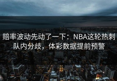 赔率波动先动了一下：NBA这轮热刺队内分歧，体彩数据提前预警