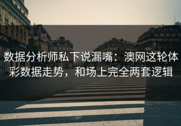 数据分析师私下说漏嘴：澳网这轮体彩数据走势，和场上完全两套逻辑