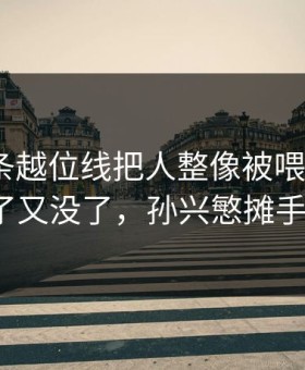 西甲这条越位线把人整像被喂了刀：76人进了又没了，孙兴慜摊手到最后