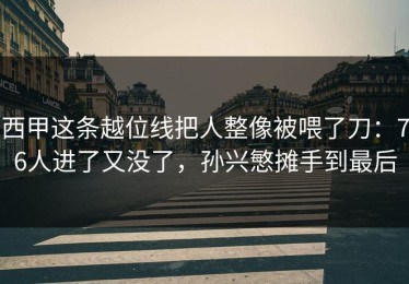 西甲这条越位线把人整像被喂了刀：76人进了又没了，孙兴慜摊手到最后