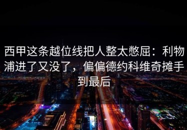 西甲这条越位线把人整太憋屈：利物浦进了又没了，偏偏德约科维奇摊手到最后