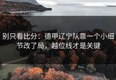别只看比分：德甲辽宁队靠一个小细节改了局，越位线才是关键