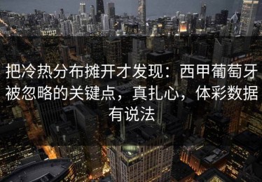 把冷热分布摊开才发现：西甲葡萄牙被忽略的关键点，真扎心，体彩数据有说法