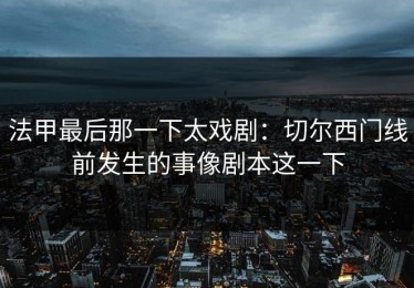 法甲最后那一下太戏剧：切尔西门线前发生的事像剧本这一下