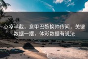 心凉半截，意甲巴黎换帅传闻，关键数据一摆，体彩数据有说法