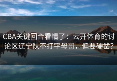 CBA关键回合看懵了：云开体育的讨论区辽宁队不打字母哥，偏要硬凿？