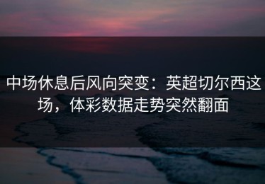 中场休息后风向突变：英超切尔西这场，体彩数据走势突然翻面