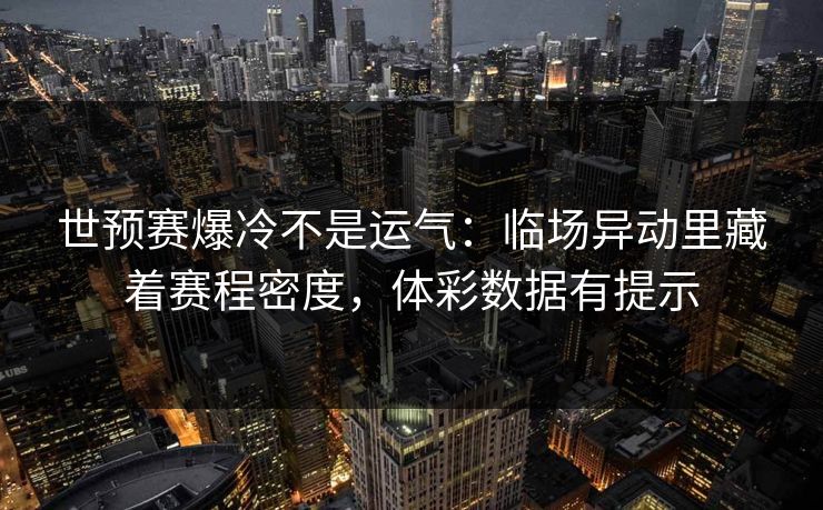 世预赛爆冷不是运气：临场异动里藏着赛程密度，体彩数据有提示