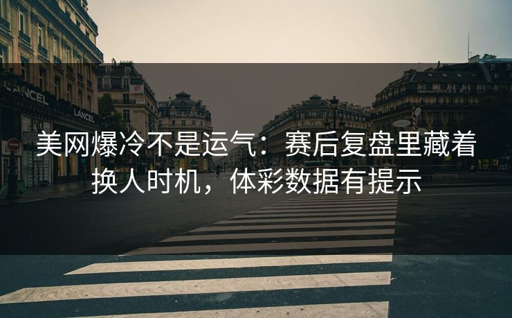 美网爆冷不是运气：赛后复盘里藏着换人时机，体彩数据有提示