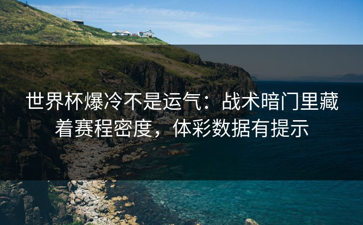 世界杯爆冷不是运气：战术暗门里藏着赛程密度，体彩数据有提示